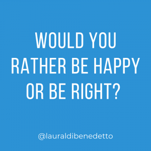 Would you rather be happy or be right? ⁣